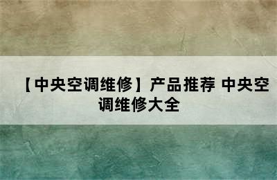 【中央空调维修】产品推荐 中央空调维修大全